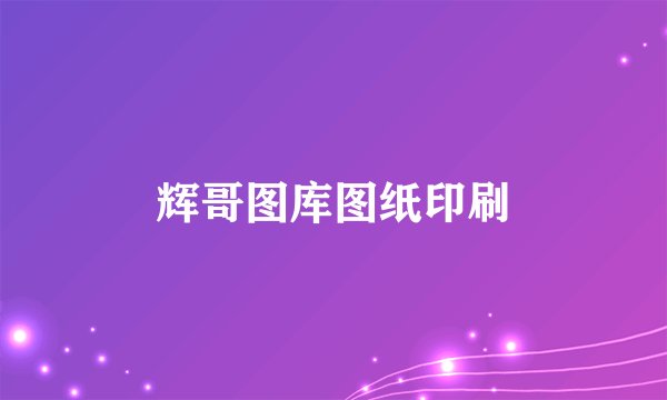 辉哥图库图纸印刷