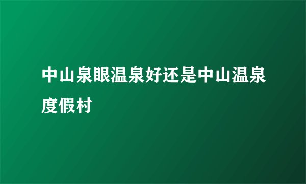 中山泉眼温泉好还是中山温泉度假村