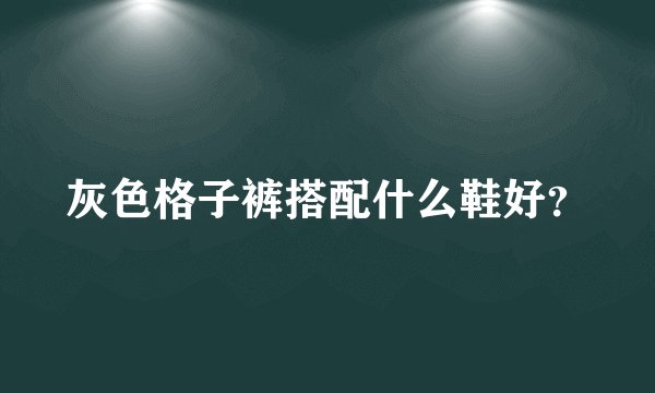 灰色格子裤搭配什么鞋好？