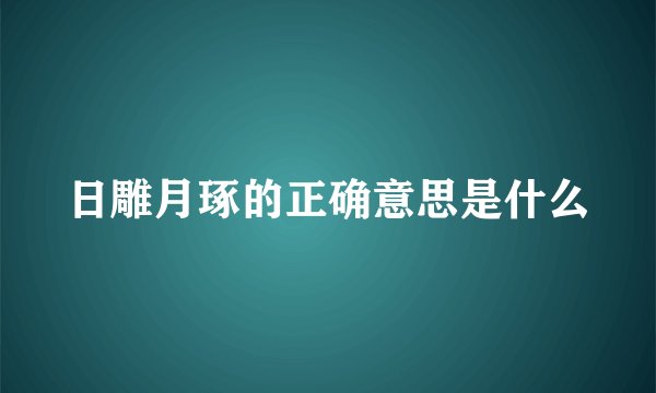 日雕月琢的正确意思是什么