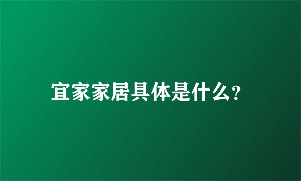 宜家家居具体是什么？