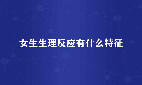 女生生理反应有什么特征