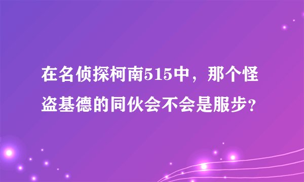 在名侦探柯南515中，那个怪盗基德的同伙会不会是服步？