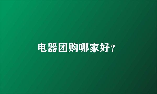 电器团购哪家好？