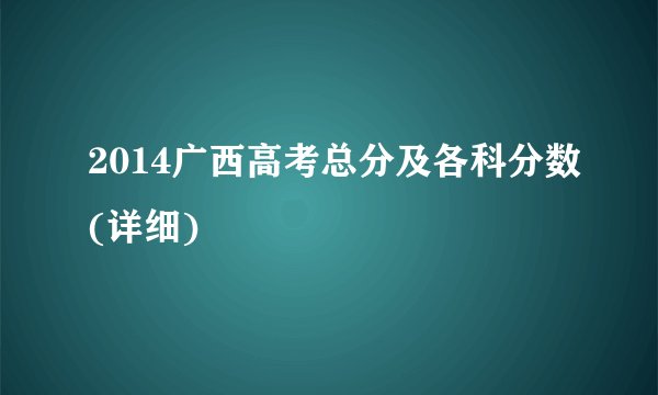 2014广西高考总分及各科分数(详细)