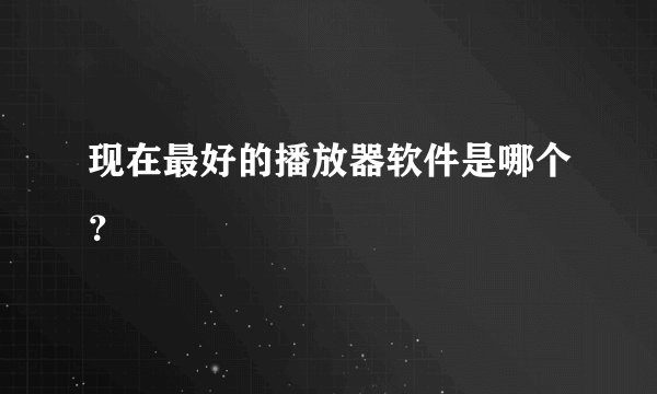 现在最好的播放器软件是哪个？