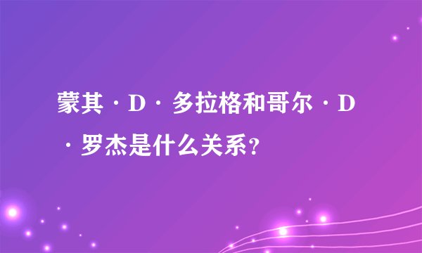 蒙其·D·多拉格和哥尔·D·罗杰是什么关系？