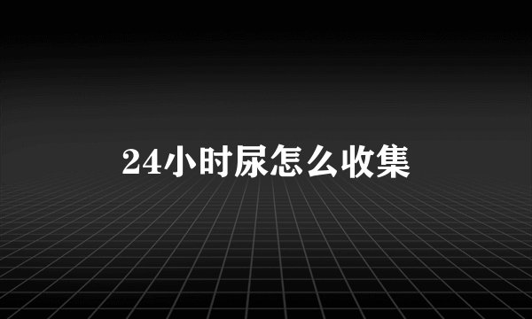 24小时尿怎么收集