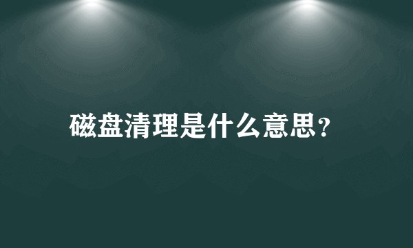 磁盘清理是什么意思？