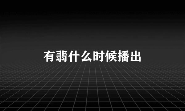 有翡什么时候播出