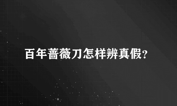 百年蔷薇刀怎样辨真假？