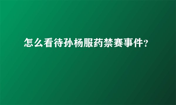 怎么看待孙杨服药禁赛事件?