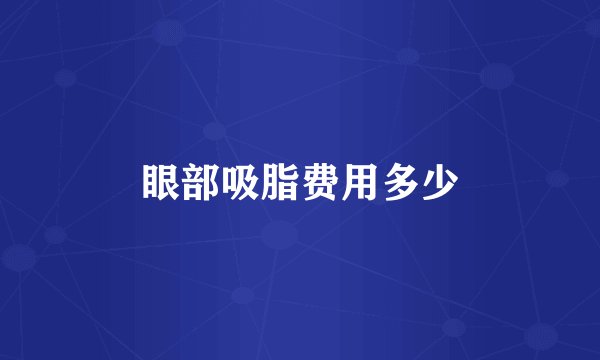 眼部吸脂费用多少