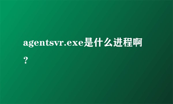 agentsvr.exe是什么进程啊?
