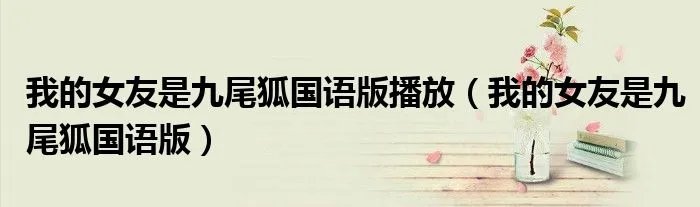 我的女友是九尾狐国语版播放（我的女友是九尾狐国语版）