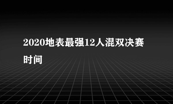 2020地表最强12人混双决赛时间
