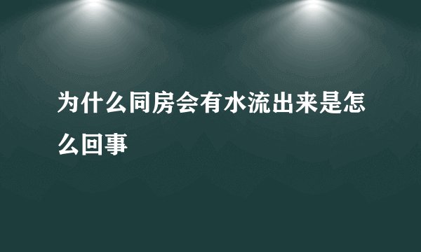 为什么同房会有水流出来是怎么回事