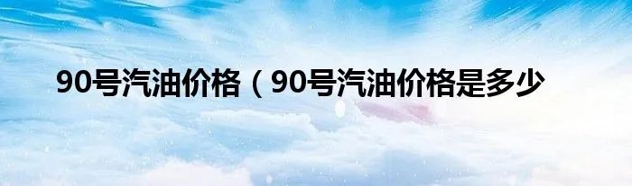 90号汽油价格（90号汽油价格是多少