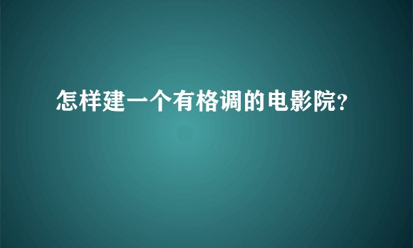 怎样建一个有格调的电影院?