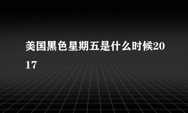 美国黑色星期五是什么时候2017