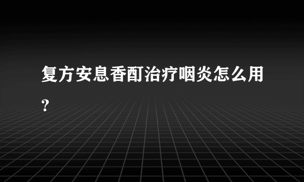 复方安息香酊治疗咽炎怎么用？