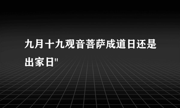 九月十九观音菩萨成道日还是出家日