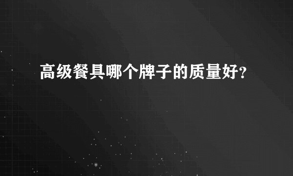 高级餐具哪个牌子的质量好?