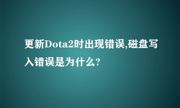 更新Dota2时出现错误,磁盘写入错误是为什么?