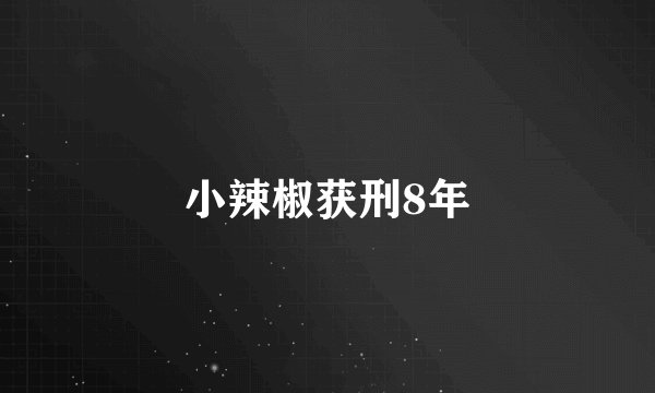 小辣椒获刑8年