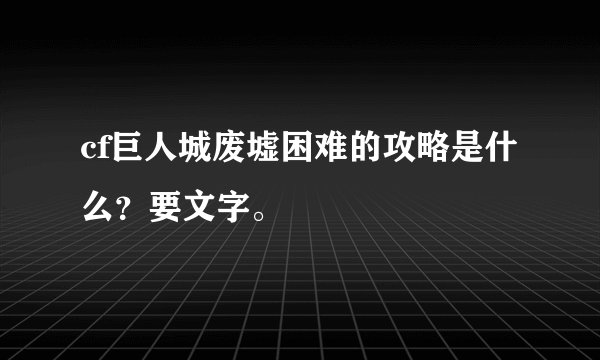 cf巨人城废墟困难的攻略是什么?要文字。