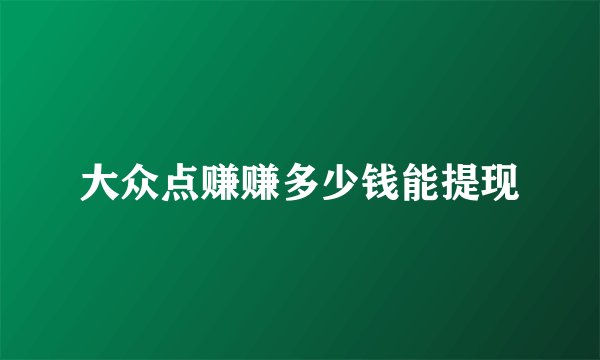 大众点赚赚多少钱能提现