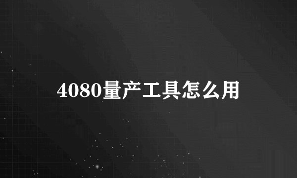 4080量产工具怎么用