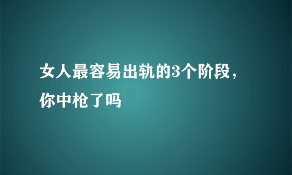 女人最容易出轨的3个阶段，你中枪了吗