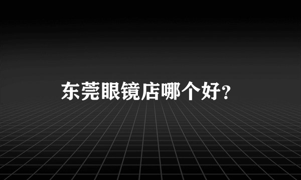 东莞眼镜店哪个好？