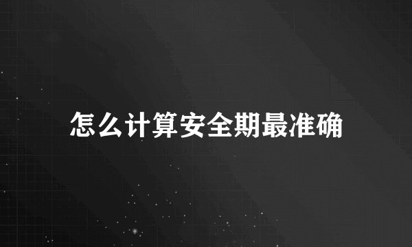 怎么计算安全期最准确