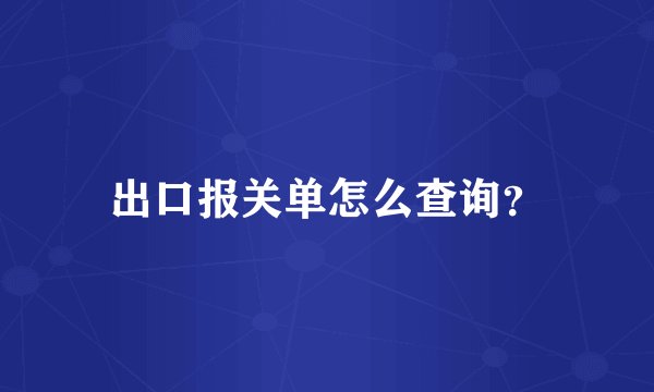 出口报关单怎么查询?