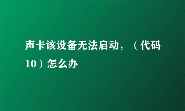 声卡该设备无法启动，（代码10）怎么办
