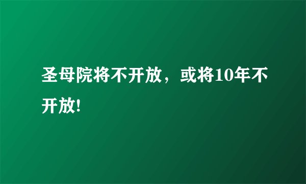 圣母院将不开放，或将10年不开放!