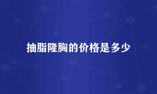 抽脂隆胸的价格是多少