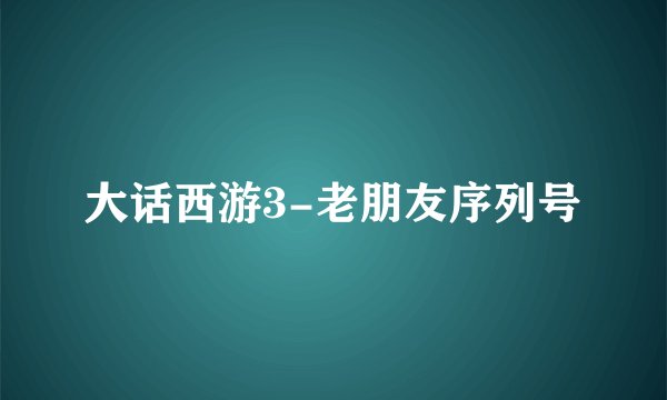 大话西游3-老朋友序列号