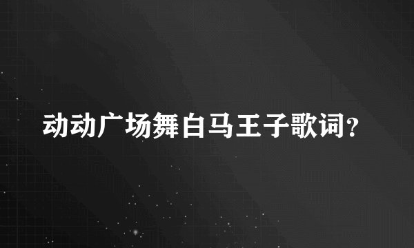动动广场舞白马王子歌词？