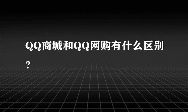 QQ商城和QQ网购有什么区别？