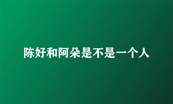 陈好和阿朵是不是一个人