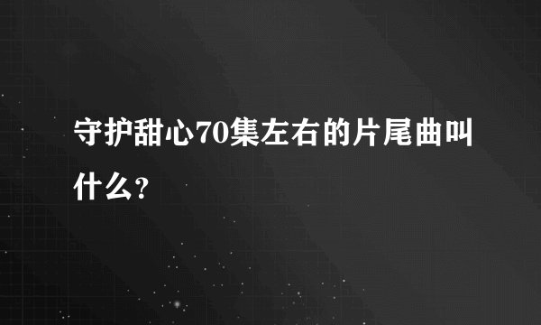 守护甜心70集左右的片尾曲叫什么？