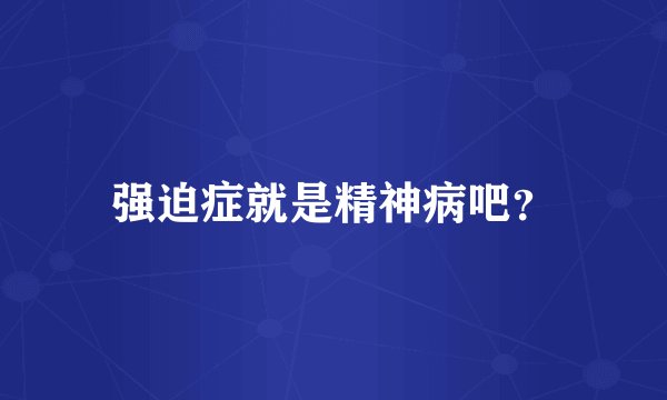 强迫症就是精神病吧？