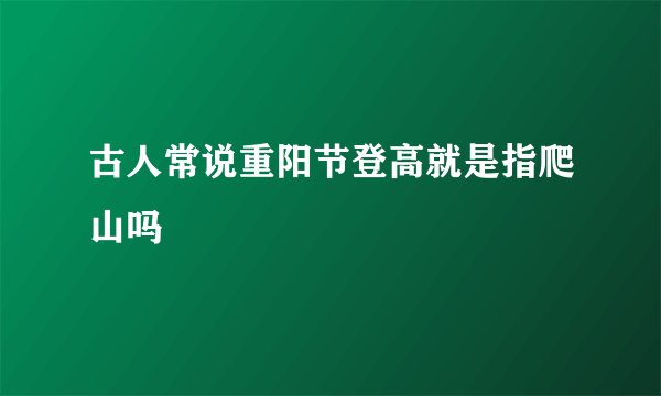 古人常说重阳节登高就是指爬山吗