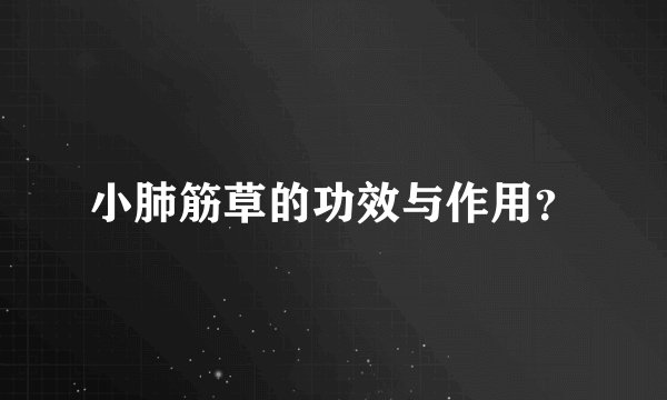 小肺筋草的功效与作用？