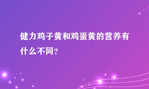 健力鸡子黄和鸡蛋黄的营养有什么不同？