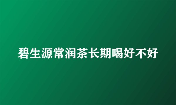 碧生源常润茶长期喝好不好