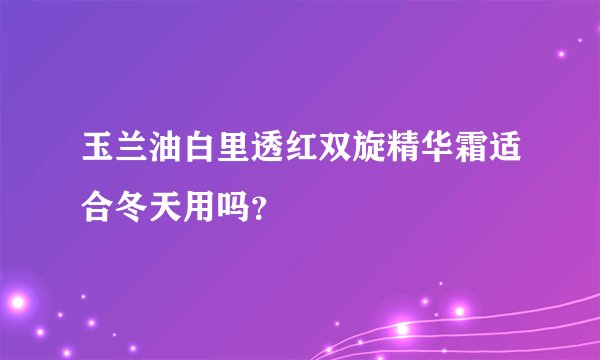 玉兰油白里透红双旋精华霜适合冬天用吗？